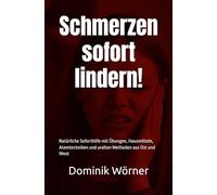 Schmerzen sofort lindern!: Natürliche Soforthilfe mit Übungen, Hausmitteln, Atemtechniken und uralten Methoden aus Ost und West
