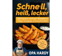 Schnell, Heiß, Lecker: 120 Express - Airfryer - Rezepte für Eilige, hungrige und Kochmuffel