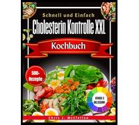 Schnell und Einfach Cholesterin Kontrolle XXL Kochbuch: eckere, einfach zuzubereitende Rezepte und ein kompletter Ernährungsplan zur Senkung des ... und um sich jeden Tag rundum wohlzufühlen
