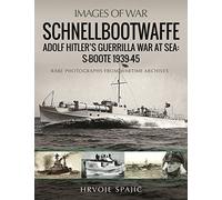 Schnellbootwaffe: Adolf Hitler’s Guerrilla War at Sea: S-Boote 1939-45: Rare Photographs from Wartime Archives