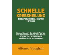 Schnelle Krebsheilung: Die natürliche Ein-Minuten-Methode: Entschlüsseln Sie ein einfaches 60-Sekunden-Ritual, das Ihrem Körper hilft, Krebs ohne Medikamente zu besiegen