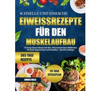 SCHNELLE UND EINFACHE EIWEISSREZEPTE FÜR DEN MUSKELAUFBAU: Versorge deinen Körper mit über 250 proteinreichen Mahlzeiten für Kraft, Regeneration und Fettabbau - Ideal für Anfänger