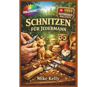 SCHNITZEN FÜR JEDERMANN: Der vollständig illustrierte Leitfaden mit Schritt-für-Schritt-Anleitungen zum Erstellen von Löffeln, Tieren, Ketten und mehr für absolute Anfänger | Video-Tutorials inklusive