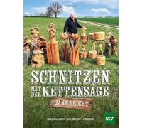 Schnitzen mit der Kettensäge - ganz leicht: Grundlagen - Sicherheit - Projekte