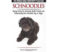 Schnoodles - The Owners Guide From Puppy To Old Age - Choosing, Caring For, Grooming, Health, Training And Understanding Your Schnoodle Dog