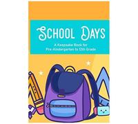 School Days A Keepsake Book For Pre-Kindergarten To 12th Grade: Family Journal And Keepsake Of Child's School Life And Memories, Yearly Progress And Development Notebook