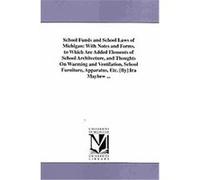School Funds and School Laws of Michigan, With Notes and Forms to Which Are Added Elements of School Architecture, and Thoughts On Warming and Ventilation, School Furniture, Apparatus, Etc. Michigan D