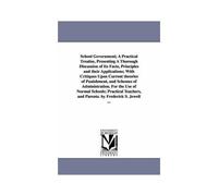 School Government; A Practical Treatise, Presenting A Thorough Discussion Of Its Facts, Principles And Their Applications; With Critiques Upon Current