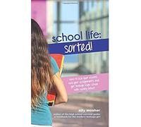School Life: Sorted!: How To Ace Your Exams, Nail Your Assignments And Get Through High School With Sanity Intact.