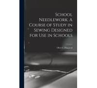 School Needlework. A Course Of Study In Sewing Designed For Use In Schools