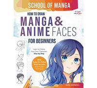 School of Manga: How To Draw Manga and Anime Faces for Beginners Learn To Create Your Own Characters Step by Step With Easy-to-Follow Instructions and Proven Techniques