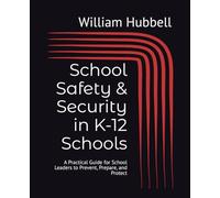 School Safety & Security in K-12 Schools: A Practical Guide for School Leaders to Prevent, Prepare, and Protect