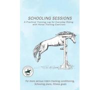 Schooling Sessions: A Practical Training Log for Everyday Riding with Horse Training Exercises: A structured training log designed to help riders ... and schooling progress over weeks and months.