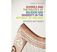 Schools and the Politics of Religion and Diversity in the Republic of Ireland by Karin Fischer Karin Fischer (Auteur)