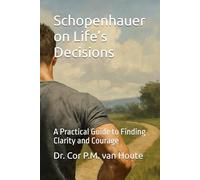 Schopenhauer on Life’s Decisions: A Practical Guide to Finding Clarity and Courage