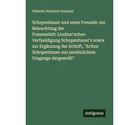 Schopenhauer und seine Freunde: zur Beleuchtung der Frauenstädt-Lindner'schen Vertheidigung Schopenhauer's sowie zur Ergänzung der Schrift, "Arthur Schopenhauer aus persönlichem Umgange dargestellt"