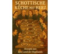 Schottische Küche mit Herz: Geschichten und Rezepte aus dem Land der Highlands