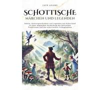 Schottische Märchen und Legenden: Fabeln, Geistergeschichten und Legenden aus Schottland in einer magischen Entdeckung der keltischen Traditionen und des schottischen Volksglaubens