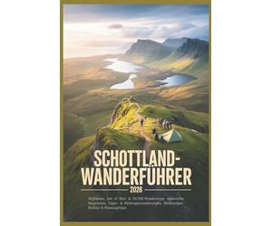 Schottland Wanderführer 2026: Highlands, Isle of Skye & NC500-Wanderwege, Panorama-Bergrouten, Tages- & Mehrtageswanderungen, Wildcampen, Bothies & Planungstipps
