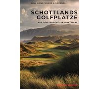 Schottlands Golfplätze - Auf den Spuren von Tom Coyne: Ein praktischer Reiseführer inspiriert von A Course Called Scotland