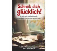 Schreib dich glücklich! Kreativ sein im Ruhestand - Schritt für Schritt zum eigenen Text: Der einfache Einstieg ins kreative Schreiben ab 60+ - ohne ... mit Übungen, Ideen und Mut zum ersten Text