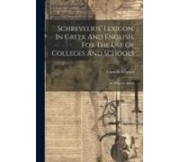 Schrevelius' Lexicon, In Greek And English, For The Use Of Colleges And Schools: To Which Is Added