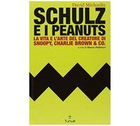 Schulz E I Peanuts. La Vita E L'arte Del Creatore Di Snoopy, Charlie Brown & Co.