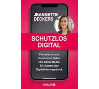 Schutzlos digital Für eine sichere Kindheit in Zeiten von Social Media, KI, Games und Digitalisierungsdruck | Warum ein Social-Media-Verbot nur der Anfang ist - Jeannette Deckers - Knaur eBook - ebook