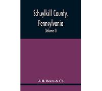 Schuylkill County, Pennsylvania; Genealogy--Family History--Biography; Containing Historical Sketches Of Old Families And Of Representative And Prominent Citizens, Past And Present (Volume I)