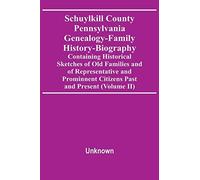 Schuylkill County Pennsylvania Genealogy-Family History-Biography Containing Historical Sketches Of Old Families And Of Representative And Prominnent Citizens Past And Present (Volume Ii)