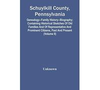 Schuylkill County, Pennsylvania; Genealogy--Family History--Biography; Containing Historical Sketches Of Old Families And Of Representative And Prominent Citizens, Past And Present (Volume Ii)