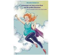 Schwanger Mit Dem Ersten Kind Und Die Großen Illusionen