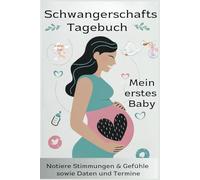Schwangerschaftstagebuch - Mein erstes Baby. Mit vielen Checklisten & Tipps für die beste Vorbereitung. Notiere Stimmungen & Gefühle sowie Daten und Termine