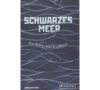 Schwarzes Meer: Ein Reise- und Kochbuch - Reiseberichte und Rezepte aus Osteuropa, Türkei, Bulgarien, Ukraine, Bessarabien und Rumänien