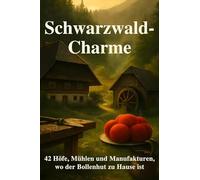 Schwarzwald-Charme: 42 Höfe, Mühlen und Manufakturen, wo der Bollenhut zu Hause ist