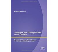 Schweigen Und Schweigeformen In Der Literatur: Die Hermetik Des Beredten Schweigens In Gottfried Von Straßburgs "Tristan