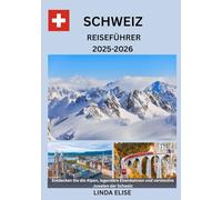 SCHWEIZ REISEFÜHRER 2025-2026: Erkunden Sie die historische Hauptstadt der Schweiz wie ein Einheimischer - Sehenswürdigkeiten, Geheimtipps, Essen & ... Insidertipps für eine unvergessliche Reise