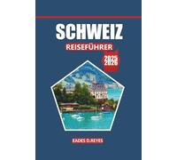 Schweiz Reiseführer 2025/2026: Ihr ultimativer Reiseführer für die Erkundung von Schweizer Städten, malerischen Landschaften, kulturellen Schätzen, ... und Outdoor-Abenteuern im Herzen Europas