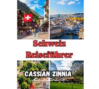 Schweiz Reiseführer 2025: Entdecken Sie Zürich, Luzern, Interlaken, Zermatt und mehr - Der ultimative Reiseführer für die Schweizer Alpen mit ... Tipps und Geheimtipps für jeden Reisenden