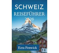 SCHWEIZ REISEFÜHRER 2026: Erkunden Sie die majestätischen Alpen und bezaubernden Städte Mitteleuropas