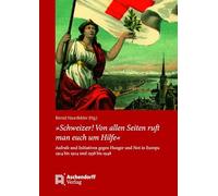 Schweizer! Von Allen Seiten Ruft Man Euch Um Hilfe: Aufrufe Und Initiativen Gegen Hunger Und Not in Europa 1914 Bis 1924 Und 1938 Bis 1948. Eine Dokumentation