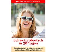 Schweizerdeutsch in 30 Tagen: Schweizerdeutsch verstehen und sprechen - so kannst du dich perfekt integrieren.
