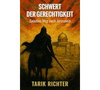 Schwert der Gerechtigkeit: Saladins Weg nach Jerusalem: Die Eroberung Jerusalems 1187: Ein packender historischer Roman über Ritterlichkeit und Macht im Heiligen Land