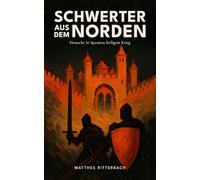 Schwerter aus dem Norden: Deutsche in Spaniens heiligem Krieg: Von Rittern, Pilgern und Abenteurern: Die vergessene Geschichte deutscher Kämpfer in der spanischen Reconquista 1085 bis 1492
