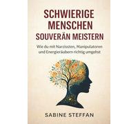 Schwierige Menschen - souverän meistern: Wie du mit Narzissten, Manipulatoren und Energieräubern richtig umgehst, klare Grenzen setzt und die Kontrolle behältst