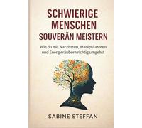 Schwierige Menschen - souverän meistern: Wie du mit Narzissten, Manipulatoren und Energieräubern richtig umgehst, klare Grenzen setzt und die Kontrolle behältst