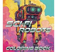 Sci-Fi Robots Coloring Book: Futuristic Machines and High-Tech Designs for Adults: Explore a World of Advanced Robotics with 58 Intricate ... Relief, Creativity, and Sci-Fi Enthusiasts