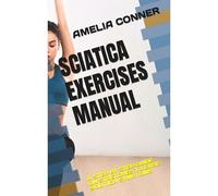 Sciatica Exercises Manual: A Step By Step Guide On Stretches To Ease Sciatica Symptoms