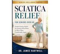Sciatica Relief Exercises for Seniors Over 60: Gentle At-Home Routines to Ease Nerve Pain, Reduce Stiffness, Improve Mobility and Walk with More Confidence
