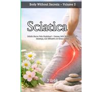 Sciatica: Sciatic Nerve Pain Explained - Causes, Safe Exercises, Self-Massage, and Effective At-Home Relief | Body Without Secrets - Volume 2
